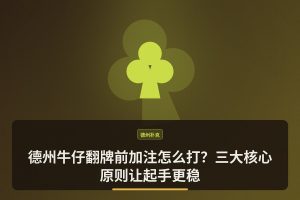 德州牛仔翻牌前加注怎么打？三大核心原则让起手更稳