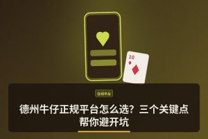 德州牛仔正规平台 - 德州牛仔正规平台怎么选？三个关键点帮你避开坑