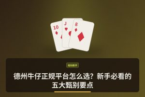 德州牛仔正规平台怎么选？新手必看的五大甄别要点