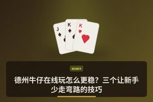德州牛仔在线玩 - 德州牛仔在线玩怎么更稳？三个让新手少走弯路的技巧