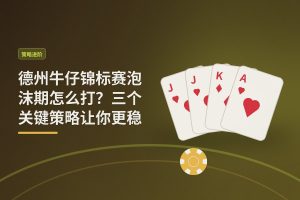 德州牛仔锦标赛泡沫期怎么打？三个关键策略让你更稳