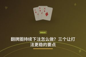 翻牌圈持续下注技巧 - 翻牌圈持续下注怎么做？三个让打法更稳的要点