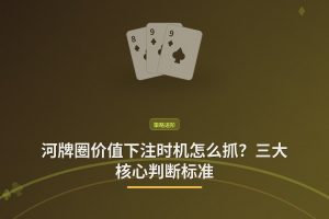 河牌圈价值下注时机怎么抓？三大核心判断标准